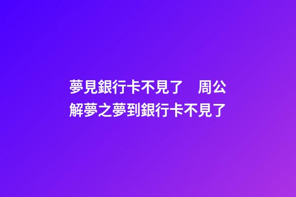 夢見銀行卡不見了　周公解夢之夢到銀行卡不見了